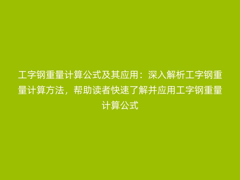 工字鋼重量計算公式及其應(yīng)用：深入解析工字鋼重量計算方法，幫助讀者快速了解并應(yīng)用工字鋼重量計算公式