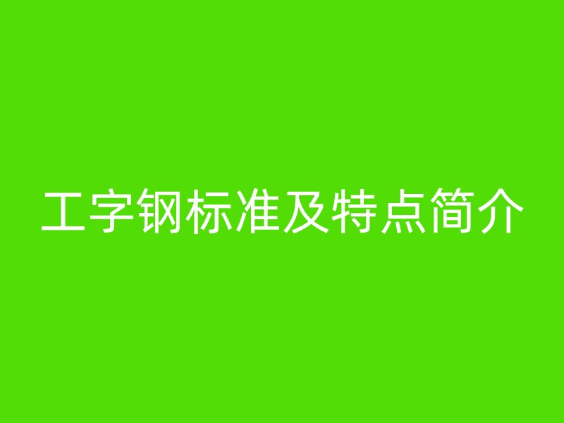 工字鋼標(biāo)準(zhǔn)及特點簡介