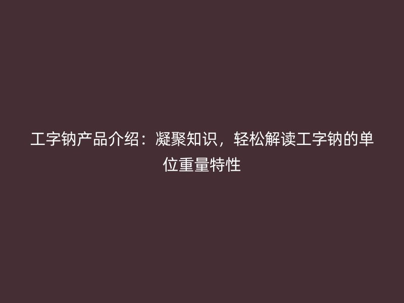 工字鈉產(chǎn)品介紹：凝聚知識(shí)，輕松解讀工字鈉的單位重量特性