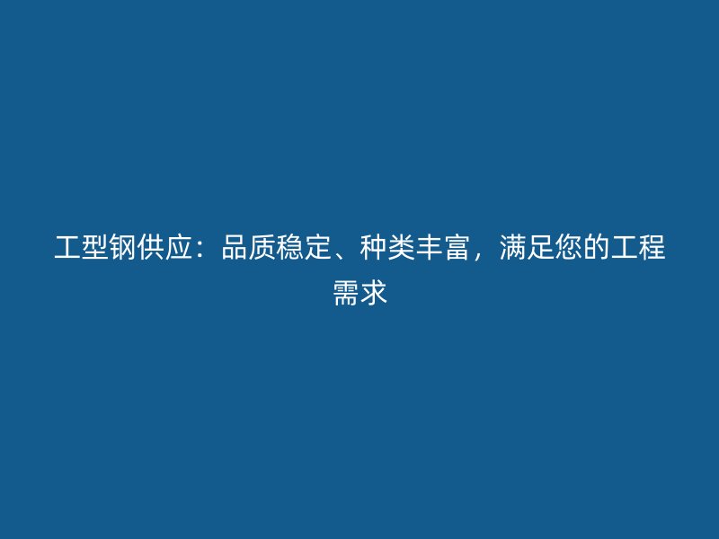 工型鋼供應：品質穩(wěn)定、種類豐富，滿足您的工程需求