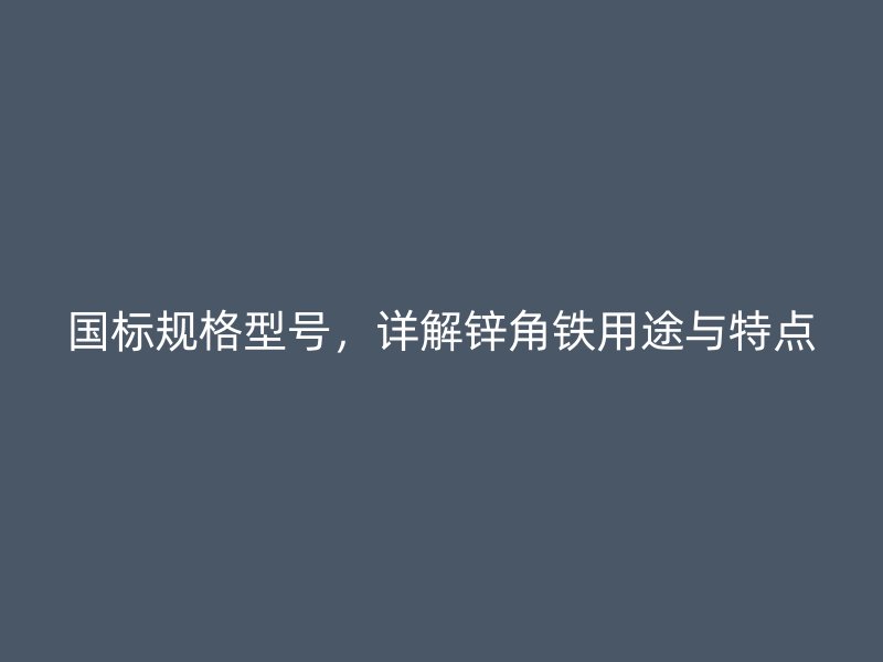 國標(biāo)規(guī)格型號，詳解鋅角鐵用途與特點(diǎn)