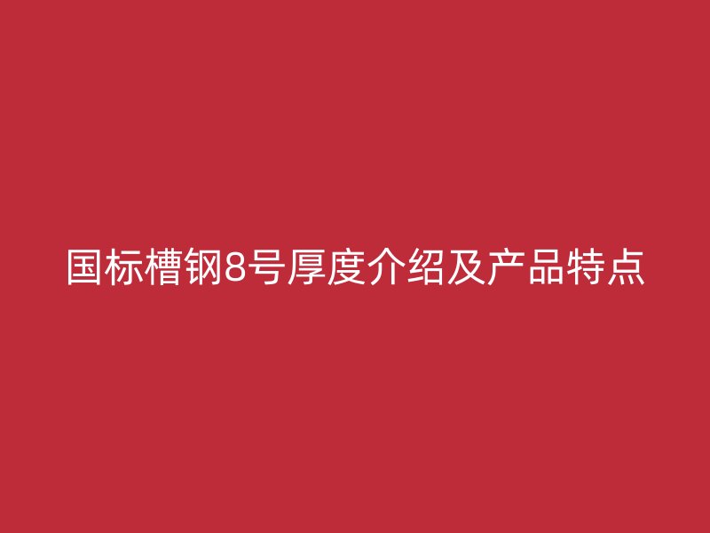 國標(biāo)槽鋼8號厚度介紹及產(chǎn)品特點