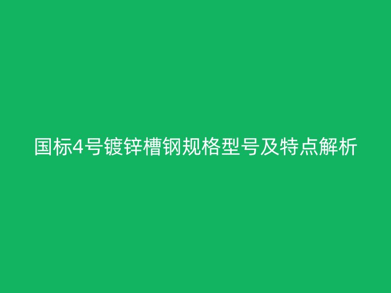 國標4號鍍鋅槽鋼規(guī)格型號及特點解析
