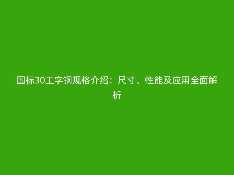 國標(biāo)30工字鋼規(guī)格介紹：尺寸、性能及應(yīng)用全面解析