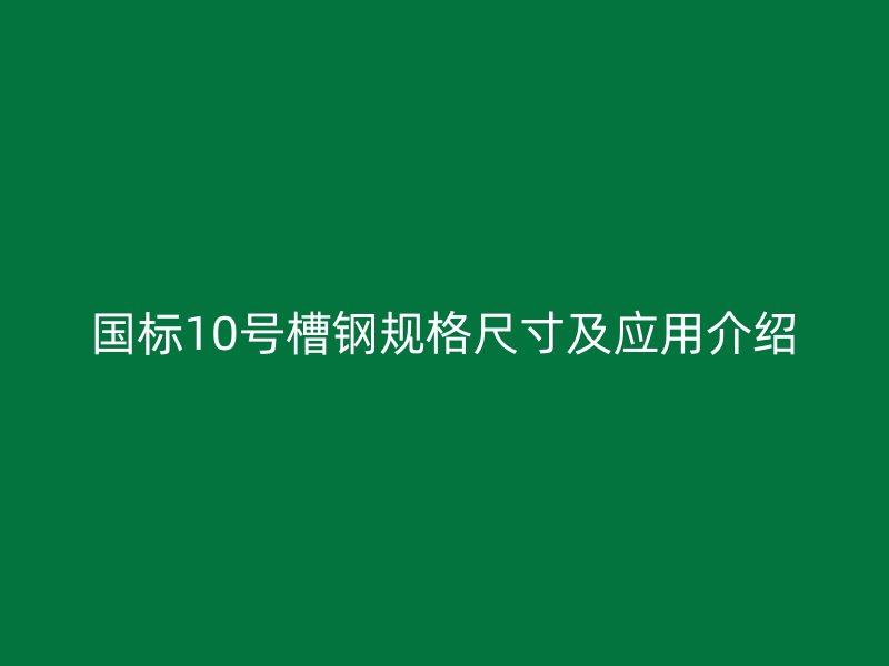 國(guó)標(biāo)10號(hào)槽鋼規(guī)格尺寸及應(yīng)用介紹