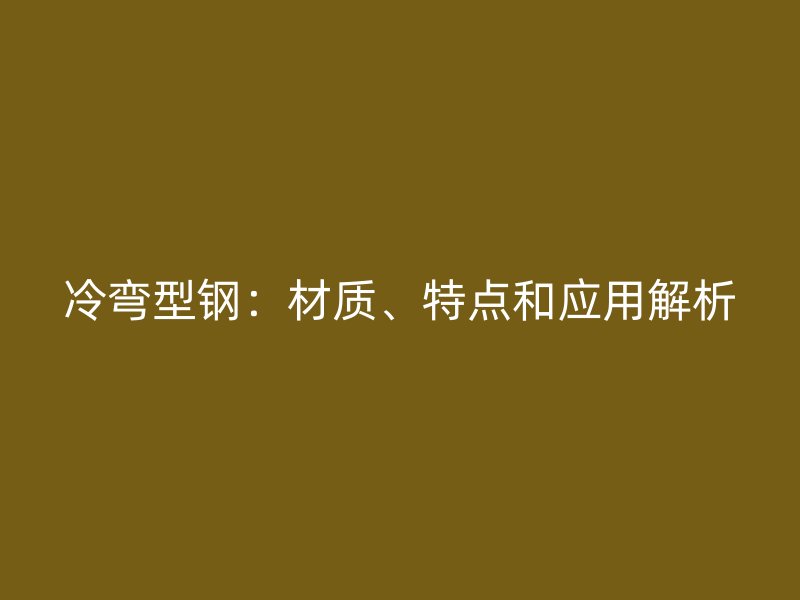 冷彎型鋼：材質、特點和應用解析