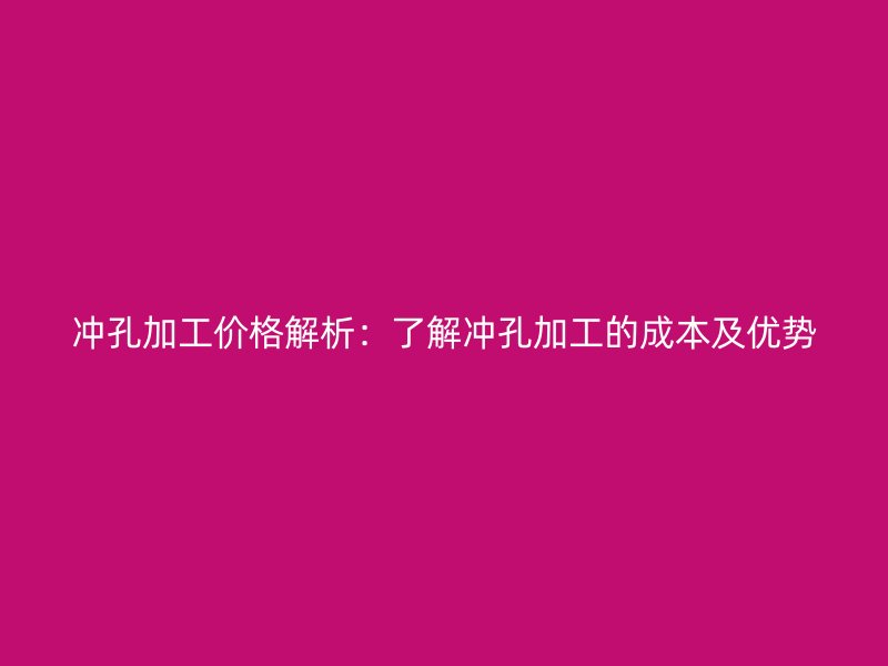 沖孔加工價格解析：了解沖孔加工的成本及優(yōu)勢