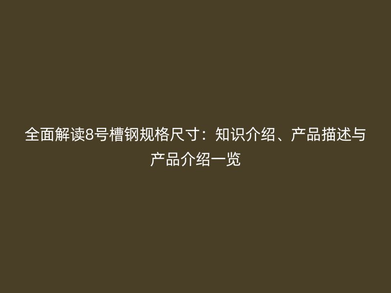 全面解讀8號(hào)槽鋼規(guī)格尺寸：知識(shí)介紹、產(chǎn)品描述與產(chǎn)品介紹一覽