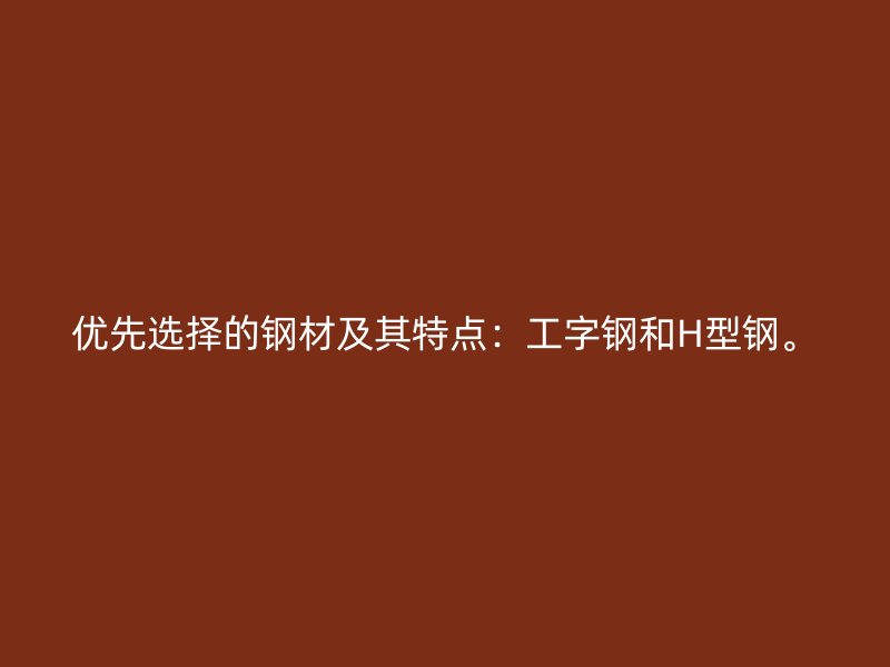 優(yōu)先選擇的鋼材及其特點(diǎn)：工字鋼和H型鋼。