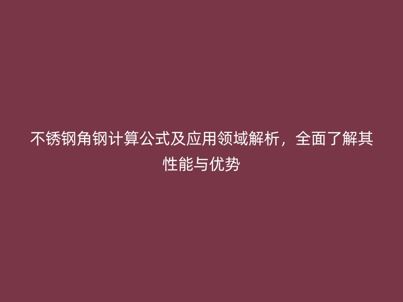不銹鋼角鋼計算公式及應(yīng)用領(lǐng)域解析，全面了解其性能與優(yōu)勢