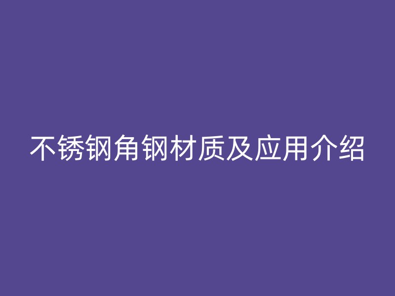 不銹鋼角鋼材質(zhì)及應(yīng)用介紹