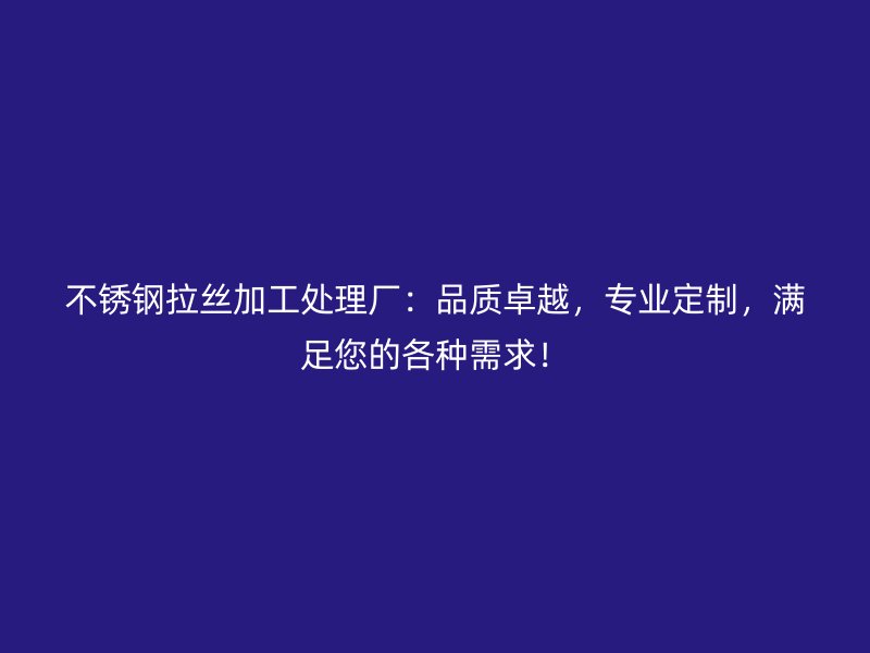 不銹鋼拉絲加工處理廠：品質(zhì)卓越，專業(yè)定制，滿足您的各種需求！