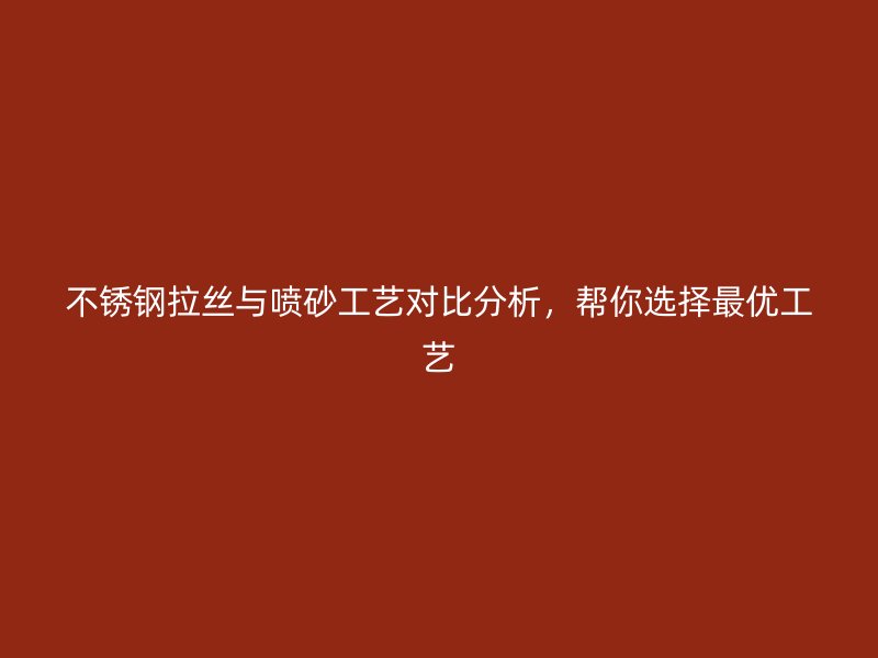 不銹鋼拉絲與噴砂工藝對比分析，幫你選擇最優(yōu)工藝