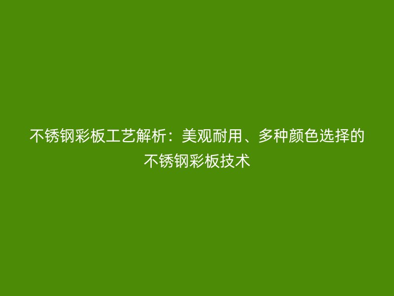 不銹鋼彩板工藝解析：美觀耐用、多種顏色選擇的不銹鋼彩板技術