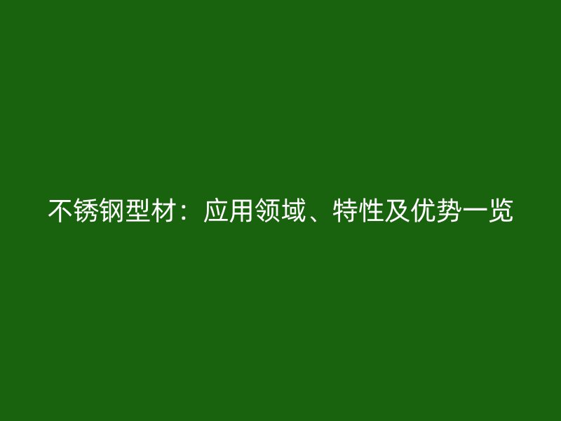 不銹鋼型材：應用領(lǐng)域、特性及優(yōu)勢一覽