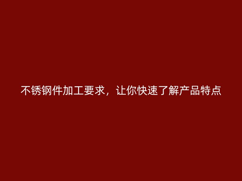不銹鋼件加工要求，讓你快速了解產(chǎn)品特點
