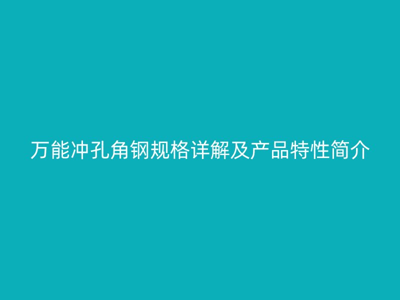 萬(wàn)能沖孔角鋼規(guī)格詳解及產(chǎn)品特性簡(jiǎn)介