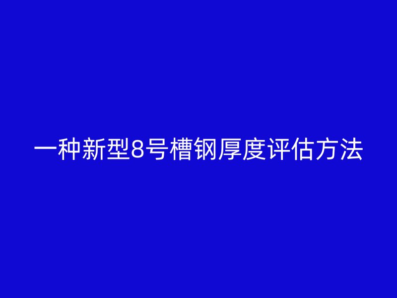 一種新型8號(hào)槽鋼厚度評(píng)估方法