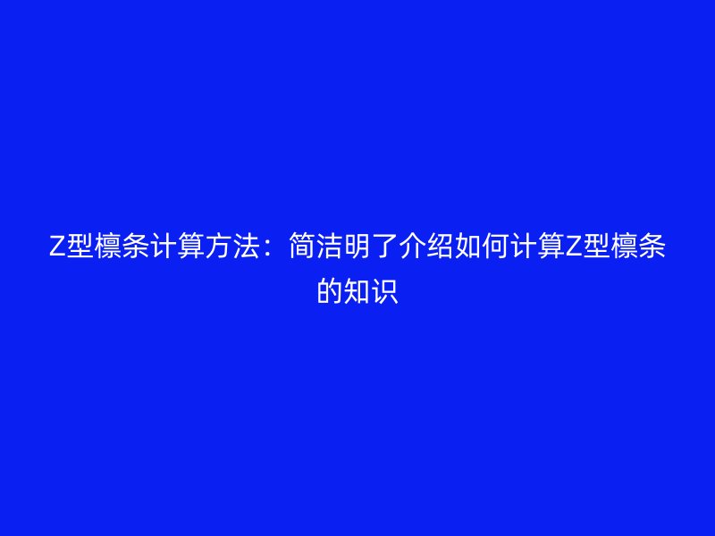 Z型檁條計(jì)算方法：簡潔明了介紹如何計(jì)算Z型檁條的知識(shí)