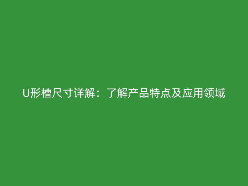U形槽尺寸詳解：了解產(chǎn)品特點及應用領域