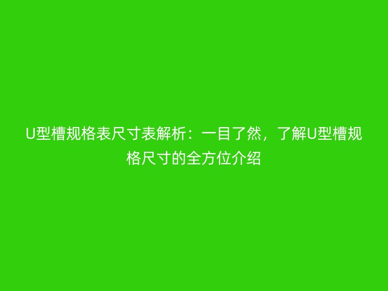 U型槽規(guī)格表尺寸表解析：一目了然，了解U型槽規(guī)格尺寸的全方位介紹