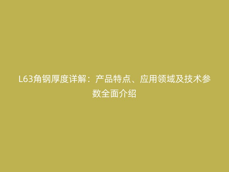 L63角鋼厚度詳解：產(chǎn)品特點、應(yīng)用領(lǐng)域及技術(shù)參數(shù)全面介紹