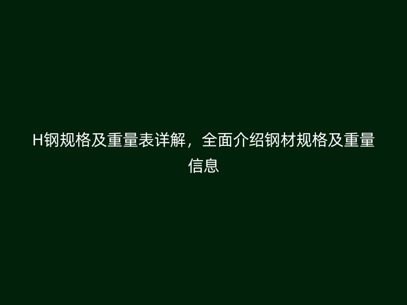H鋼規(guī)格及重量表詳解，全面介紹鋼材規(guī)格及重量信息