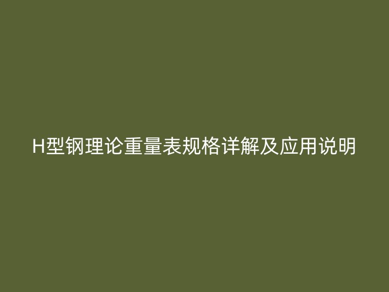 H型鋼理論重量表規(guī)格詳解及應用說明