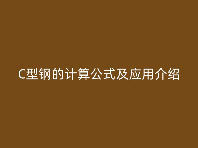 C型鋼的計(jì)算公式及應(yīng)用介紹