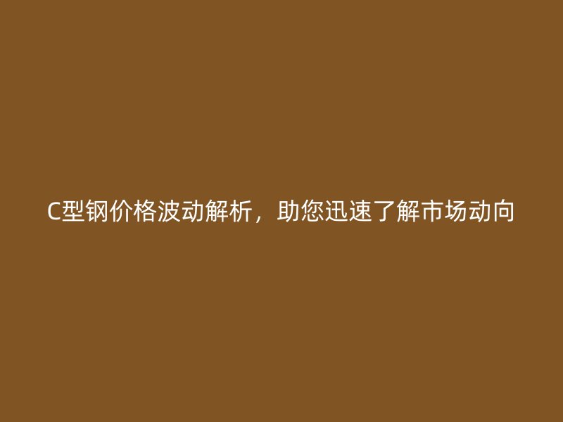 C型鋼價(jià)格波動解析，助您迅速了解市場動向