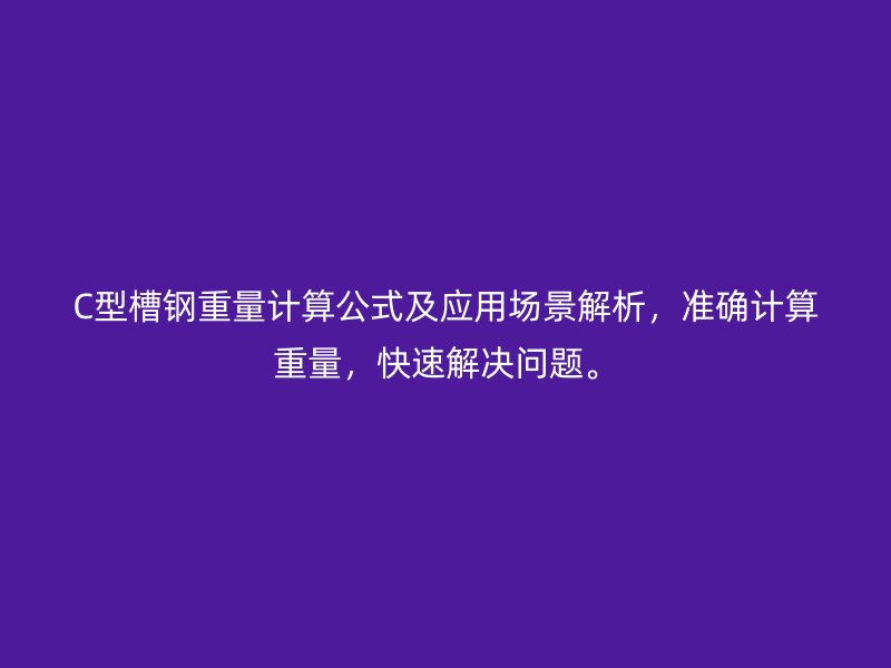 C型槽鋼重量計算公式及應(yīng)用場景解析，準(zhǔn)確計算重量，快速解決問題。