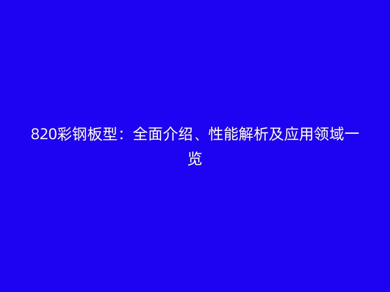 820彩鋼板型：全面介紹、性能解析及應(yīng)用領(lǐng)域一覽
