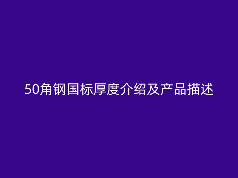 50角鋼國(guó)標(biāo)厚度介紹及產(chǎn)品描述