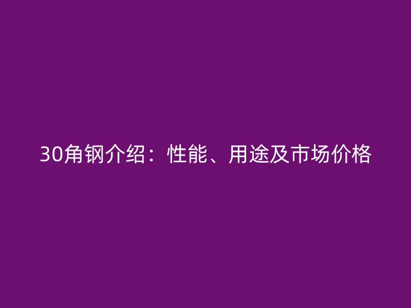 30角鋼介紹：性能、用途及市場(chǎng)價(jià)格
