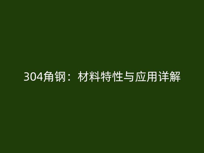 304角鋼：材料特性與應(yīng)用詳解