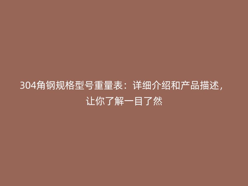 304角鋼規(guī)格型號重量表：詳細(xì)介紹和產(chǎn)品描述，讓你了解一目了然