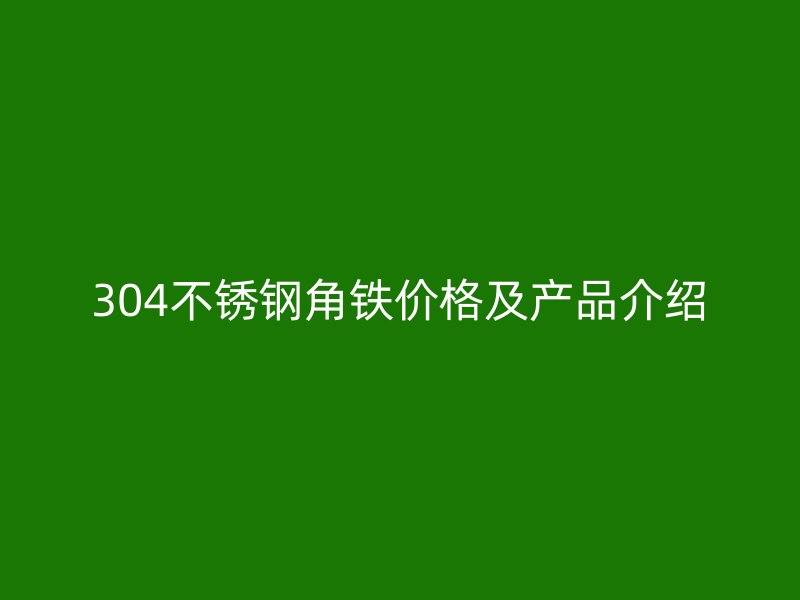 304不銹鋼角鐵價格及產品介紹