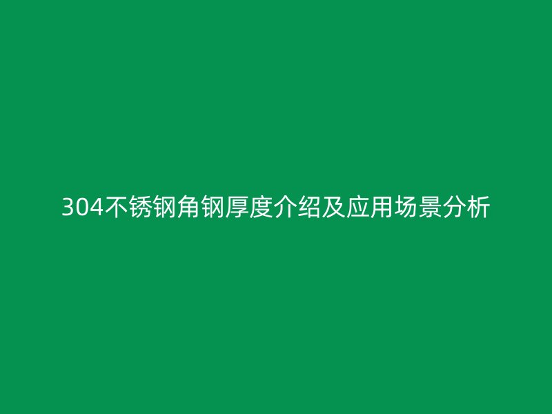 304不銹鋼角鋼厚度介紹及應(yīng)用場景分析