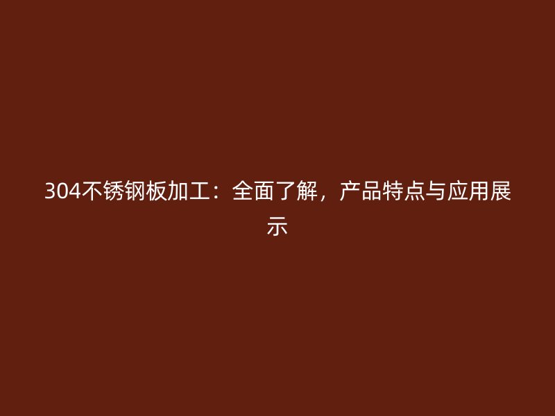 304不銹鋼板加工：全面了解，產(chǎn)品特點(diǎn)與應(yīng)用展示