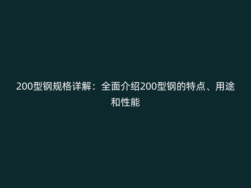 200型鋼規(guī)格詳解：全面介紹200型鋼的特點、用途和性能