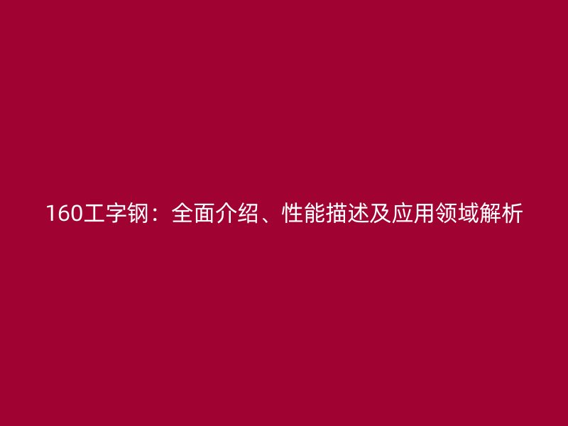 160工字鋼：全面介紹、性能描述及應用領域解析