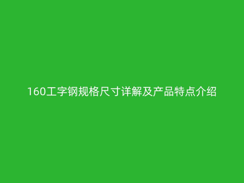 160工字鋼規(guī)格尺寸詳解及產品特點介紹