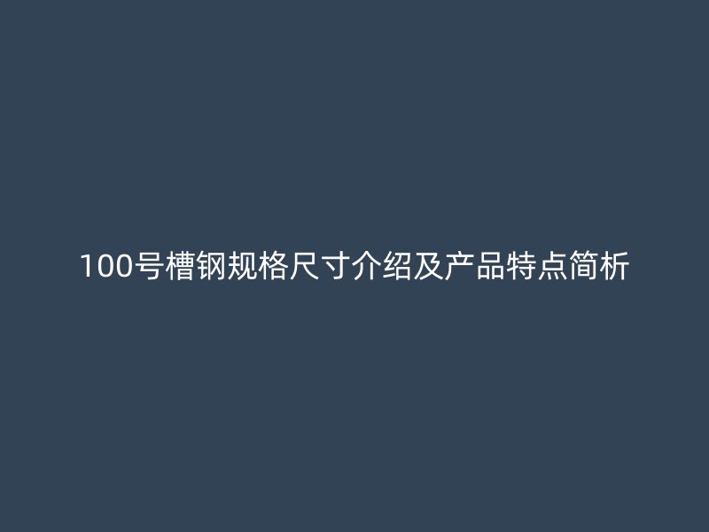 100號(hào)槽鋼規(guī)格尺寸介紹及產(chǎn)品特點(diǎn)簡析