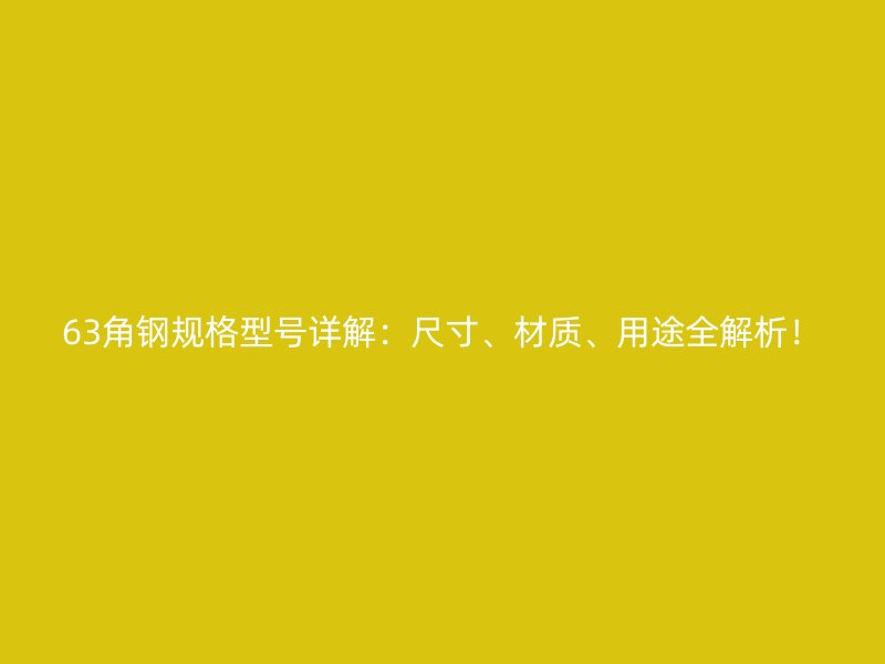 63角鋼規(guī)格型號詳解：尺寸、材質(zhì)、用途全解析！