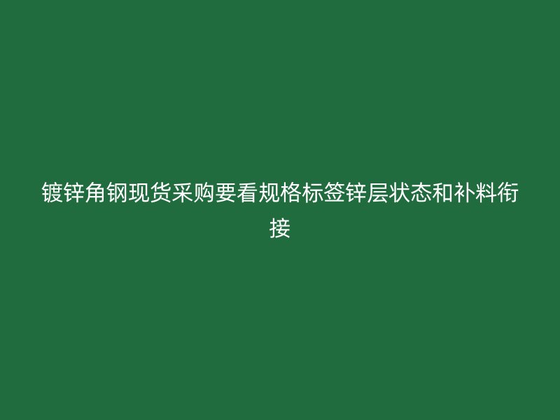 鍍鋅角鋼現(xiàn)貨采購要看規(guī)格標(biāo)簽鋅層狀態(tài)和補(bǔ)料銜接