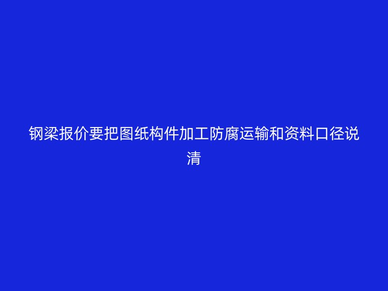 鋼梁報(bào)價(jià)要把圖紙構(gòu)件加工防腐運(yùn)輸和資料口徑說(shuō)清