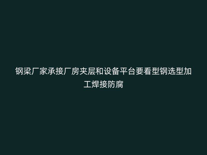 鋼梁廠家承接廠房夾層和設備平臺要看型鋼選型加工焊接防腐