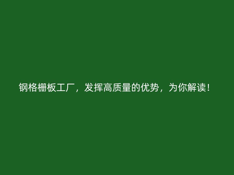 鋼格柵板工廠，發(fā)揮高質(zhì)量的優(yōu)勢，為你解讀！