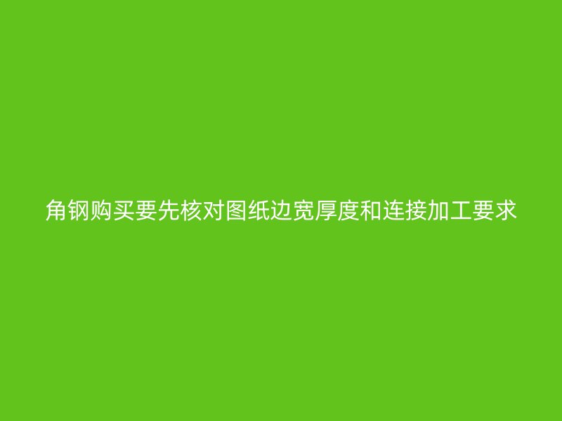 角鋼購(gòu)買要先核對(duì)圖紙邊寬厚度和連接加工要求