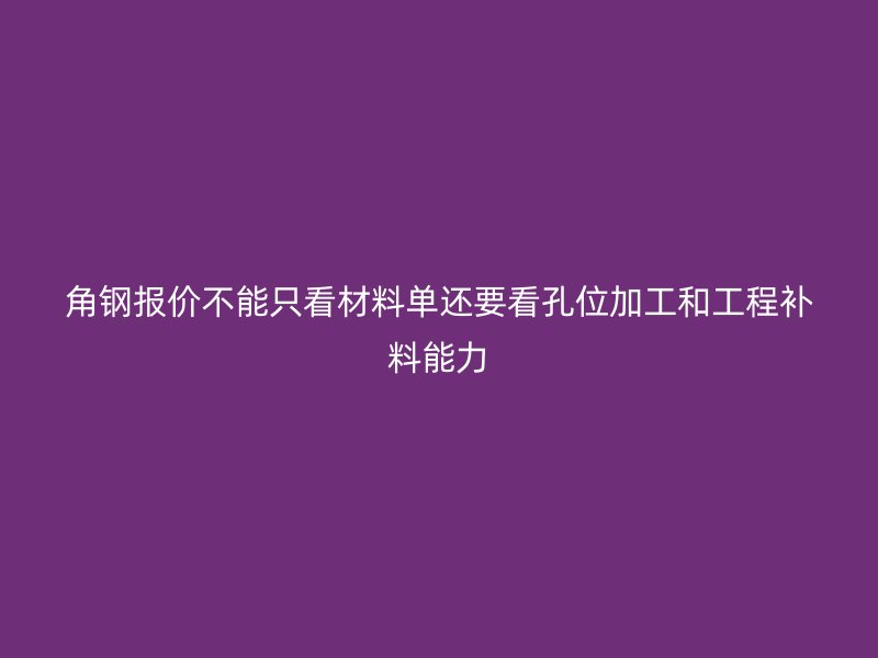 角鋼報(bào)價(jià)不能只看材料單還要看孔位加工和工程補(bǔ)料能力